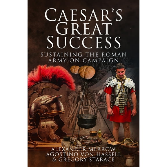 Caesar's Great Success: Sustaining the Roman Army on Campaign, (Paperback)