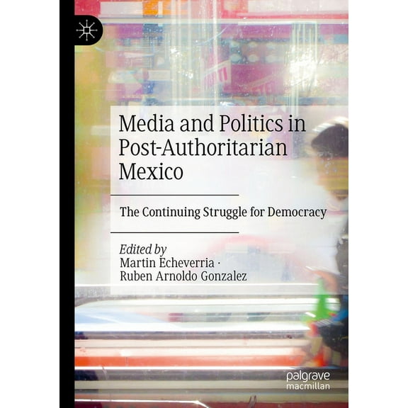 Media and Politics in Post-Authoritarian Mexico: The Continuing Struggle for Democracy, (Hardcover)