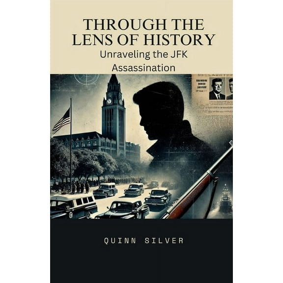 Through the Lens of History: Unraveling the JFK Assassination, (Paperback)