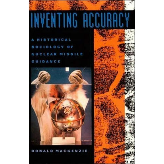 Inside Technology Inventing Accuracy: A Historical Sociology of Nuclear Missile Guidance, (Paperback)