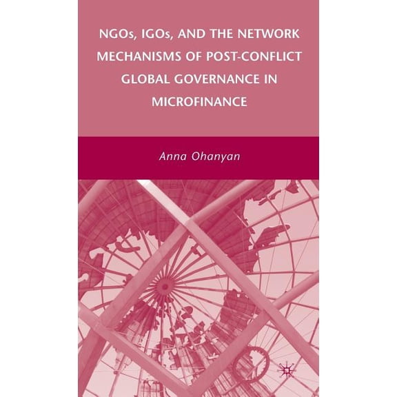 Ngos, Igos, and the Network Mechanisms of Post-Conflict Global Governance in Microfinance, (Hardcover)