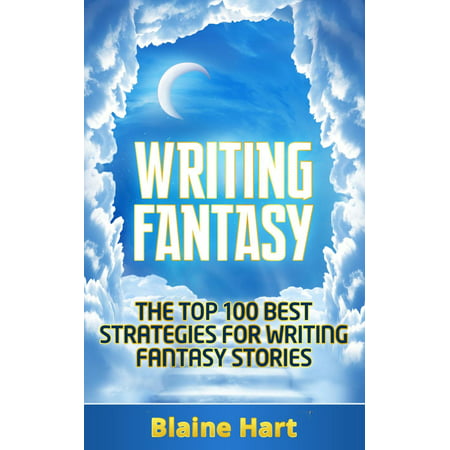Writing Fantasy: The Top 100 Best Strategies For Writing Fantasy Stories -