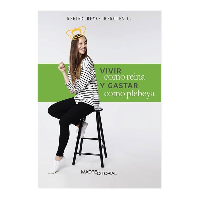 Vivir como Reina y Gastar como Plebeya Madre Editorial Regina Reyes-Heroles C.