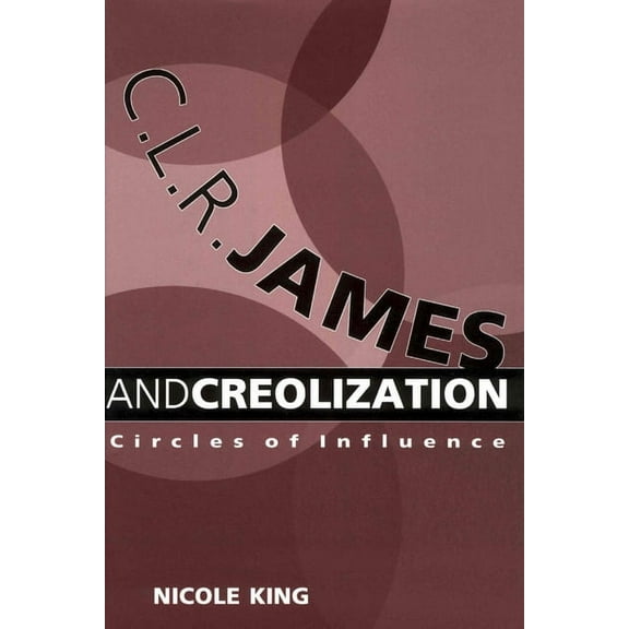 C. L. R. James and Creolization: Circles of Influence, (Paperback)