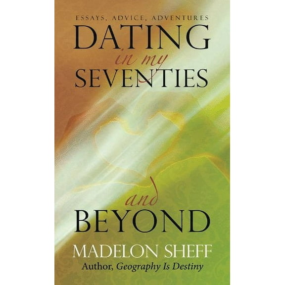 Dating in My Seventies and Beyond: Essays, Advice, Adventures (Paperback)