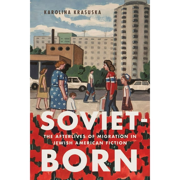 Soviet-Born: The Afterlives of Migration in Jewish American Fiction, (Paperback)