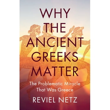 Why the Ancient Greeks Matter: The Problematic Miracle That Was Greece, (Hardcover)