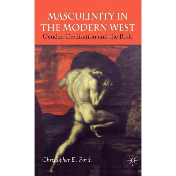 Masculinity in the Modern West: Gender, Civilization and the Body, (Hardcover)