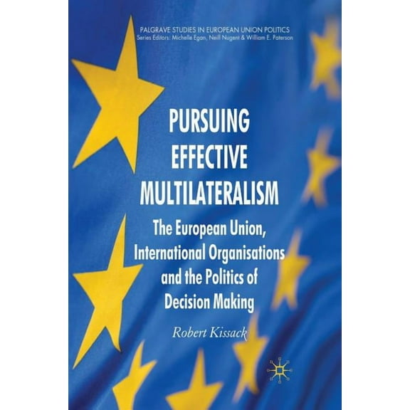 Palgrave Studies in European Union Polit Pursuing Effective Multilateralism: The European Union, International Organisations and the Politics of Decision Making, (Paperback)