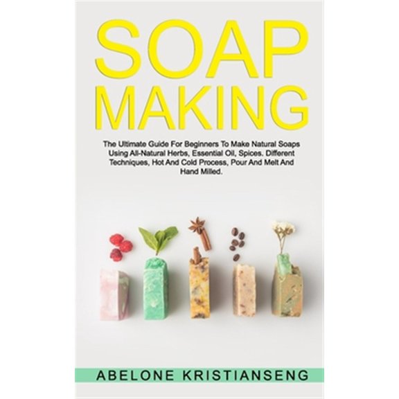 Pre-Owned Soap Making: The Ultimate Guide For Beginners To Make Natural Soap, A Lot Of Recipes Using All Natural Herbs, Essential Oil, Spices. Different Techniques, Hot And Cold Process, Pour And Melt and Hand