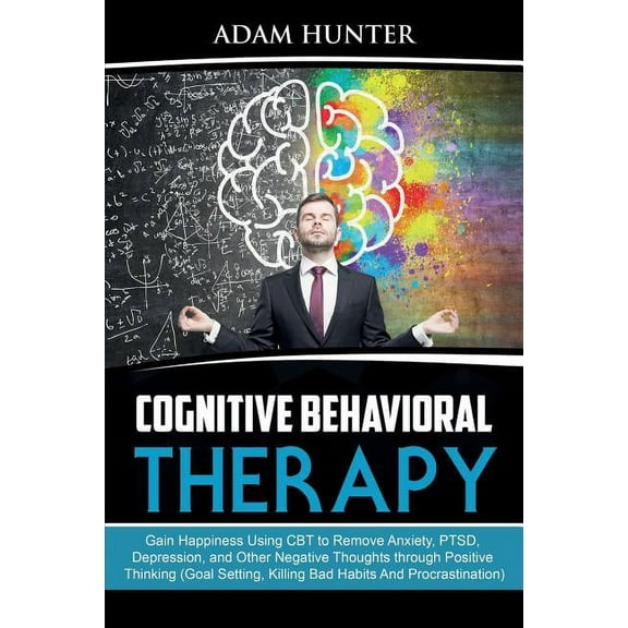 Cognitive Behavioral Therapy: Gain Happiness Using CBT to Remove Anxiety, PTSD, Depression, and Other Negative Thoughts , (Paperback)