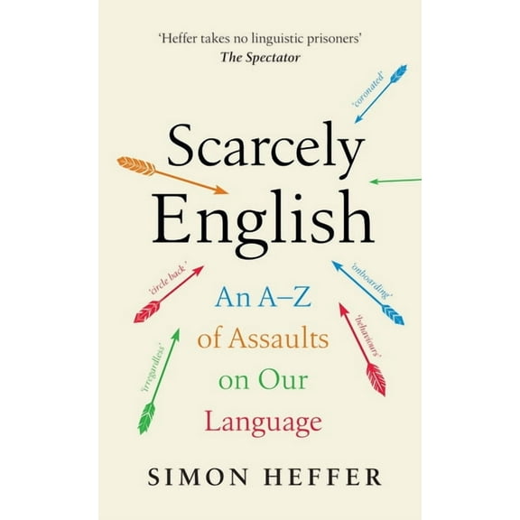 Scarcely English: An A to Z of Assaults on Our Language, (Hardcover)