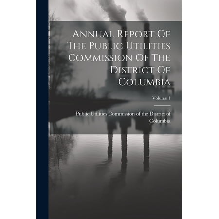 Annual Report Of The Public Utilities Commission Of The District Of Columbia; Volume 1 (Paperback)