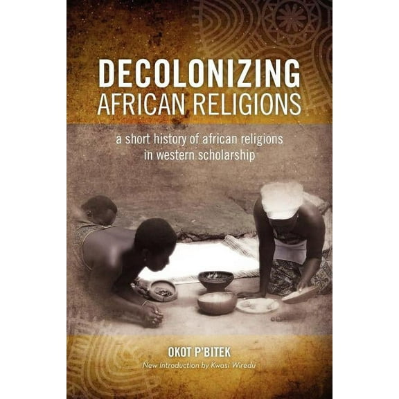 Decolonizing African Religion: A Short History of African Religions in Western Scholarship, (Paperback)