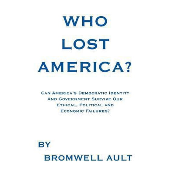 Pre-Owned Who Lost America?: Can America's Democratic Identity And Government Survive Our Ethical, Political and Economic Failures (Hardcover) 1463474458 9781463474454