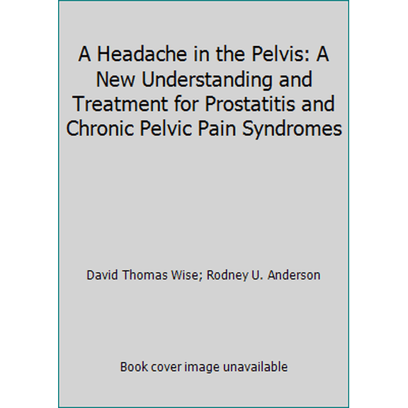 Pre-Owned A Headache in the Pelvis: A New Understanding and Treatment for Prostatitis and Chronic Pelvic Pain Syndromes (Hardcover) 0972775501 9780972775502
