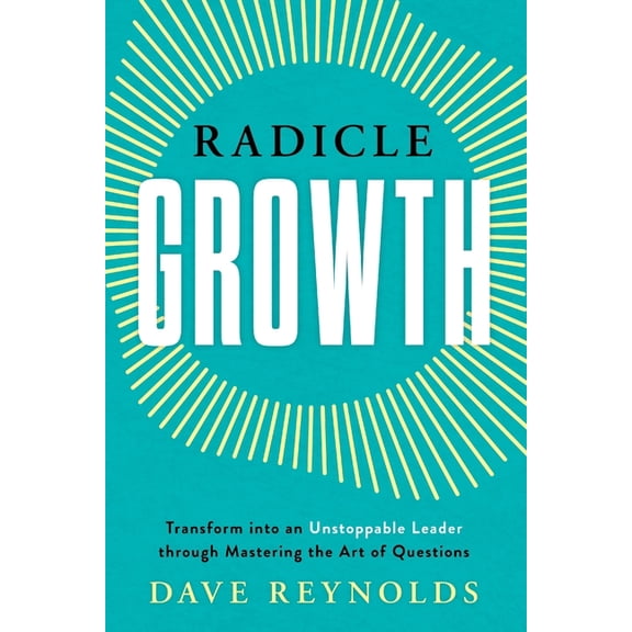 Radicle Growth: Transform into an Unstoppable Leader through Mastering the Art of Questions, (Paperback)