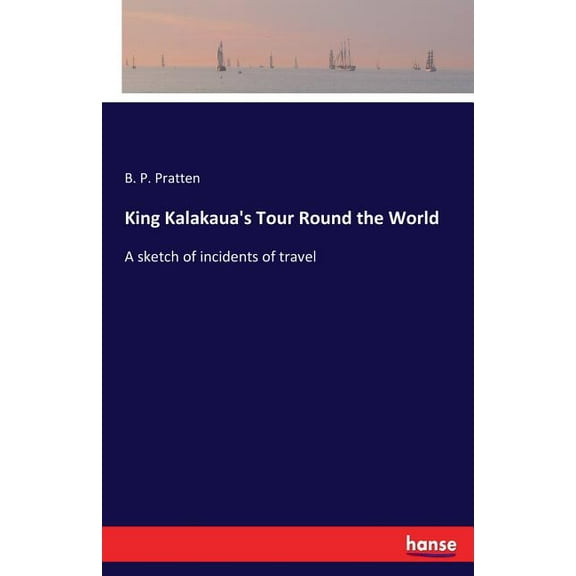 King Kalakaua's Tour Round the World: A sketch of incidents of travel, (Paperback)