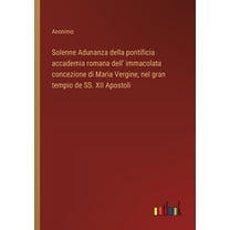 Solenne Adunanza della pontificia accademia romana dell' immacolata concezione di Maria Vergine, nel gran tempio de SS. , (Paperback)