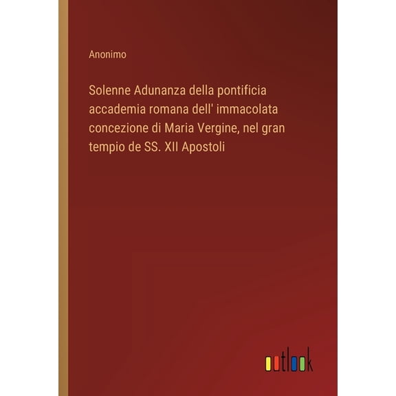 Solenne Adunanza della pontificia accademia romana dell' immacolata concezione di Maria Vergine, nel gran tempio de SS. , (Paperback)