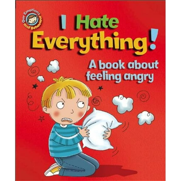 I Hate Everything! A Book About Feeling Angry (Our Emotions and Behaviour)