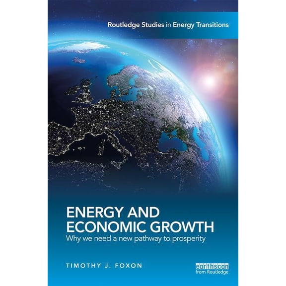 Routledge Studies in Energy Transitions Energy and Economic Growth: Why we need a new pathway to prosperity, (Paperback)