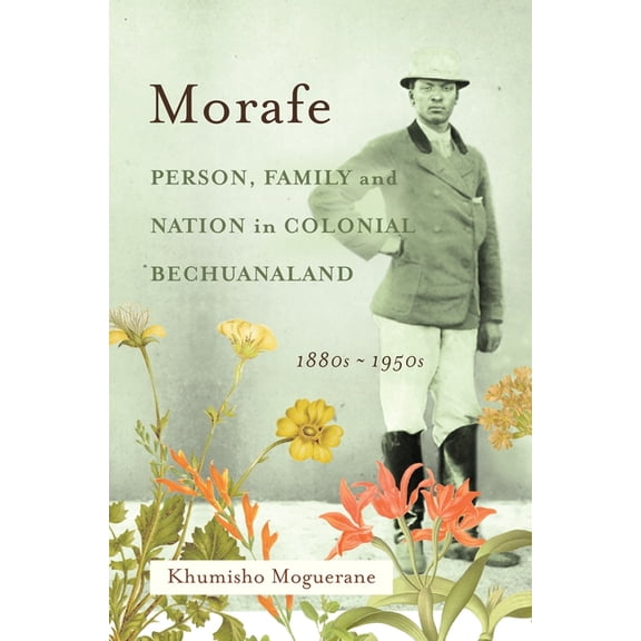 Morafe: Person, Family, and Nation in Colonial Bechuanaland, 1880s-1950s, (Paperback)