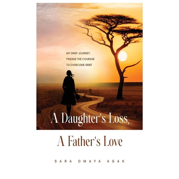 A Daughter's Loss, a Father's Love: My Grief Journey: Finding the Courage to Overcome Grief, (Paperback)
