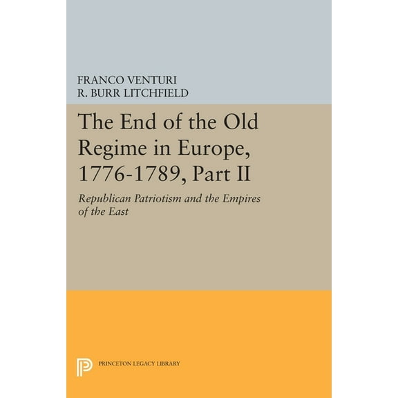Princeton Legacy Library The End of the Old Regime in Europe, 1776-1789, Part II: Republican Patriotism and the Empires of the East, Book 1177, (Paperback)