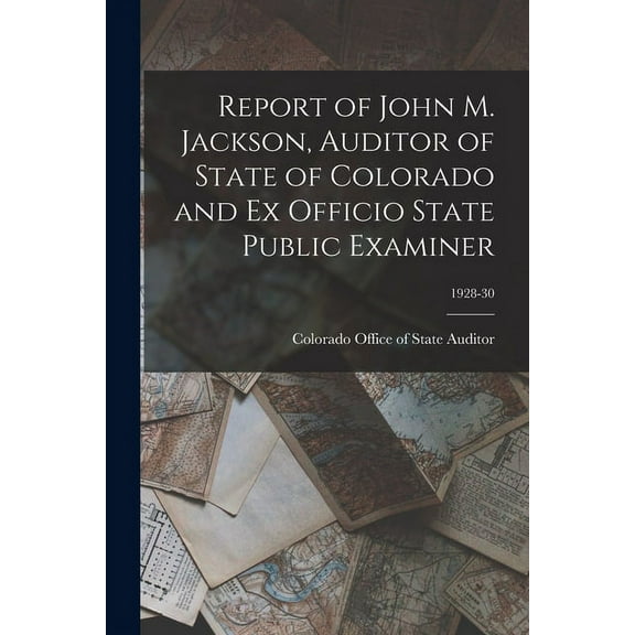 Report of John M. Jackson, Auditor of State of Colorado and Ex Officio State Public Examiner; 1928-30, (Paperback)