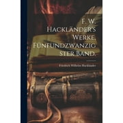 F. W. Hacklnder's Werke, Fnfundzwanzigster Band. (Paperback)