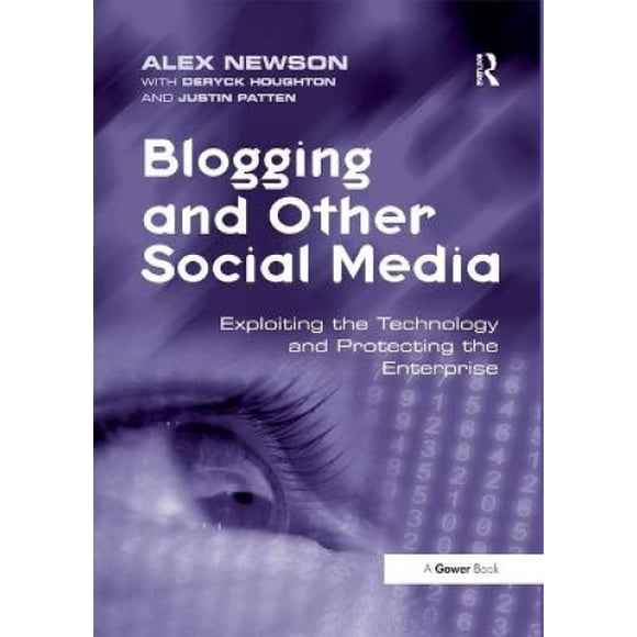 Blogging and Other Social Media: Exploiting the Technology and Protecting the Enterprise. Edited by Alex Newson with Deryck Houghton and Justin Patten