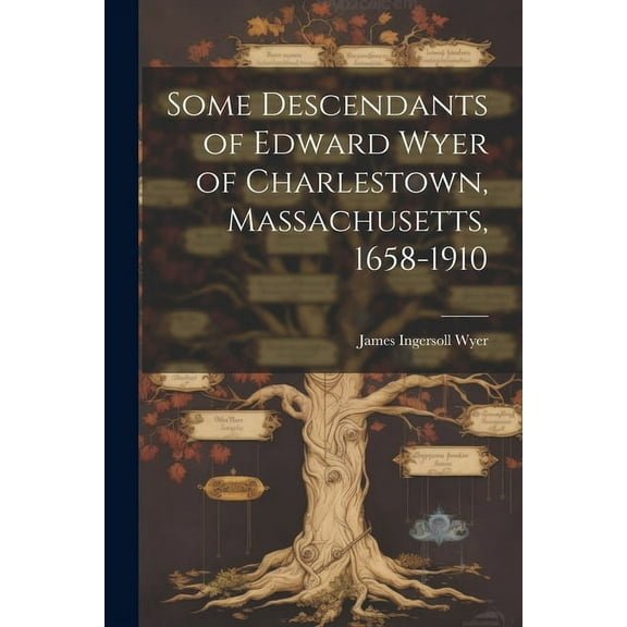 Some Descendants of Edward Wyer of Charlestown, Massachusetts, 1658-1910 (Paperback)