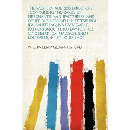 The Western Address Directory : Containing the Cards of Merchants, Manufacturers, and Other Business Men, in Pittsburgh, (Pa.) Wheeling, (Va.) Zanesville, (O.) Portsmouth, (O.) Dayton, (O.) Cincinnati, (O.) Madison, (Ind.) Louisville, (K.) St.
