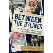 Sports: Between the Bylines:: The Life, Love & Loss of Los Angeles's Most Colorful Sports Journalist (Paperback)