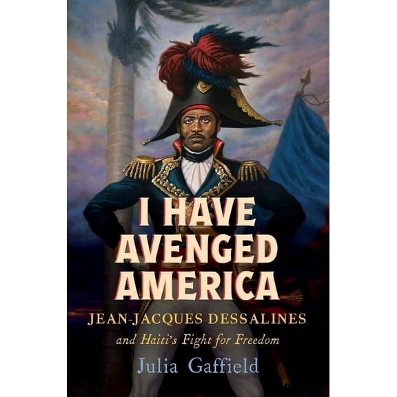 I Have Avenged America: Jean-Jacques Dessalines and Haiti's Fight for Freedom, (Hardcover)