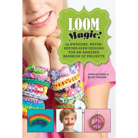Loom Magic! : 25 Awesome, Never-Before-Seen Designs for an Amazing Rainbow of