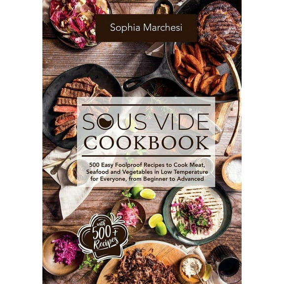 Sous Vide Cookbook: 500 Easy Foolproof Recipes to Cook Meat, Seafood and Vegetables in Low Temperature for Everyone, fro, (Hardcover)