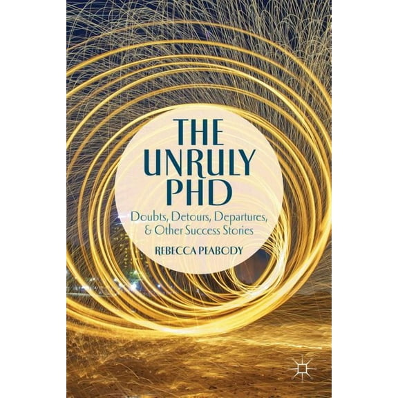 The Unruly PhD: Doubts, Detours, Departures, and Other Success Stories, (Paperback)
