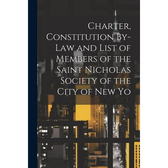 Charter, Constitution By-Law and List of Members of the Saint Nicholas Society of the City of New Yo (Paperback)