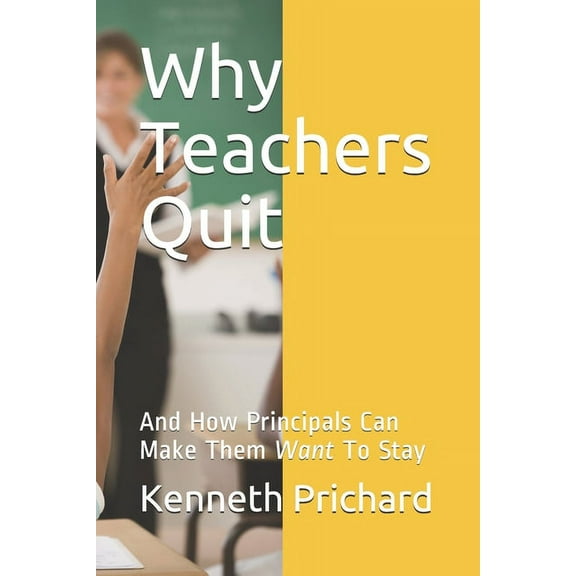 Why Teachers Quit: And How Principals Can Make Them Want To Stay, (Paperback)