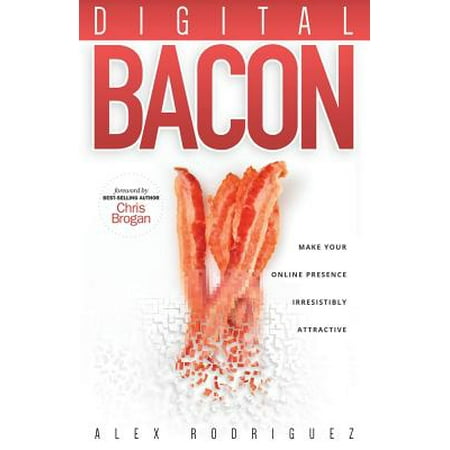 Digital Bacon : Make Your Online Presence Irresistibly (The Best Way To Make Bacon)
