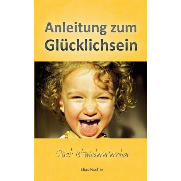 Anleitung zum GlÃ¼cklichsein: GlÃ¼ck ist wiedererlernbar, (Paperback)
