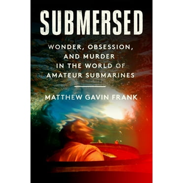 Matthew Gavin Frank: Submersed: Wonder, Obsession, and Murder in the World of Amateur Submarines (Hardcover)