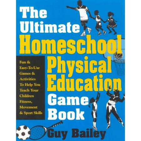 The Ultimate Homeschool Physical Education Game Book: Fun & Easy-To-Use Games & Activities to Help You Teach Your Children Fitness, Movement & Sport S
