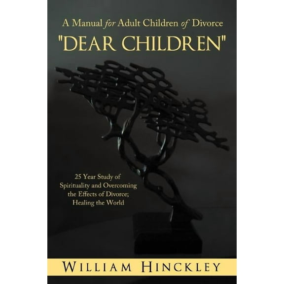Dear Children, a Manual for Adult Children of Divorce: 25 Year Study of Spirituality and Overcoming the Effects of Divor, (Paperback)