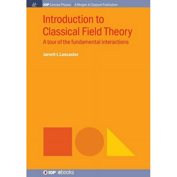 Iop Concise Physics: Introduction to Classical Field Theory: A Tour of the Fundamental Interactions (Hardcover)