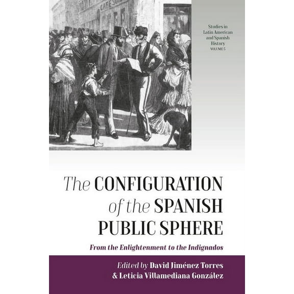 Studies in Latin American and Spanish Hi The Configuration of the Spanish Public Sphere: From the Enlightenment to the Indignados, Book 5, (Hardcover)