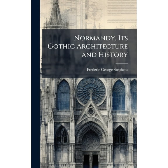 Normandy, Its Gothic Architecture and History, (Hardcover)