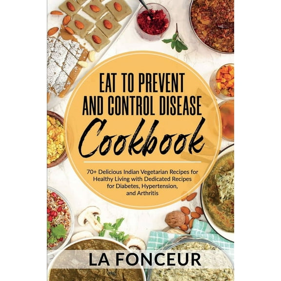 Eat to Prevent and Control Disease Cookbook: 70  Delicious Indian Vegetarian Recipes for Healthy Living with Dedicated R, (Paperback)